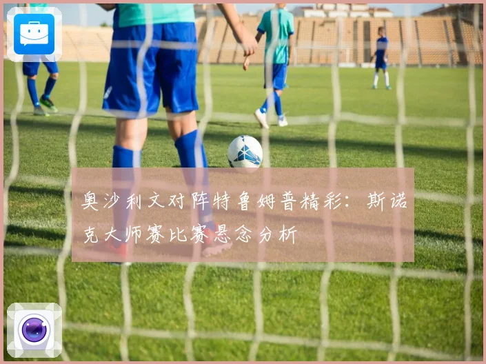 奥沙利文对阵特鲁姆普精彩：斯诺克大师赛比赛悬念分析