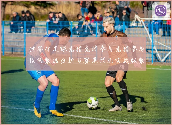 世界杯足球竞猜竞猜参与竞猜参与技巧数据分析与赛果预测实战版数据研判