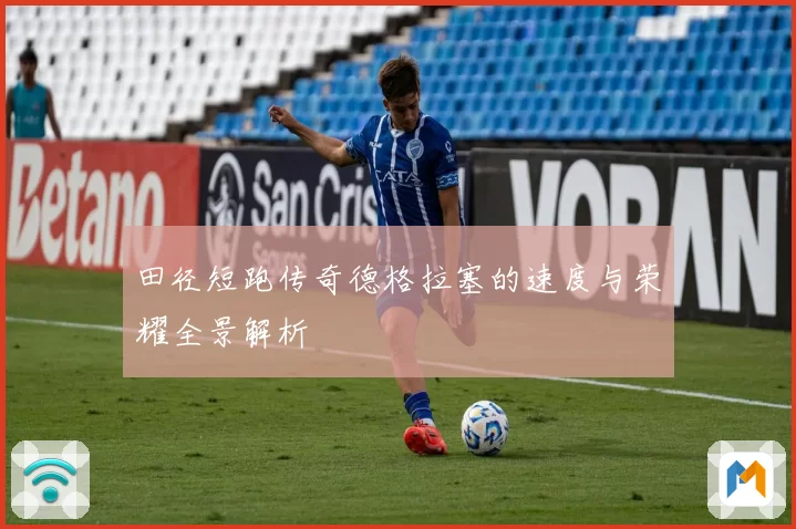 田径短跑传奇德格拉塞的速度与荣耀全景解析
