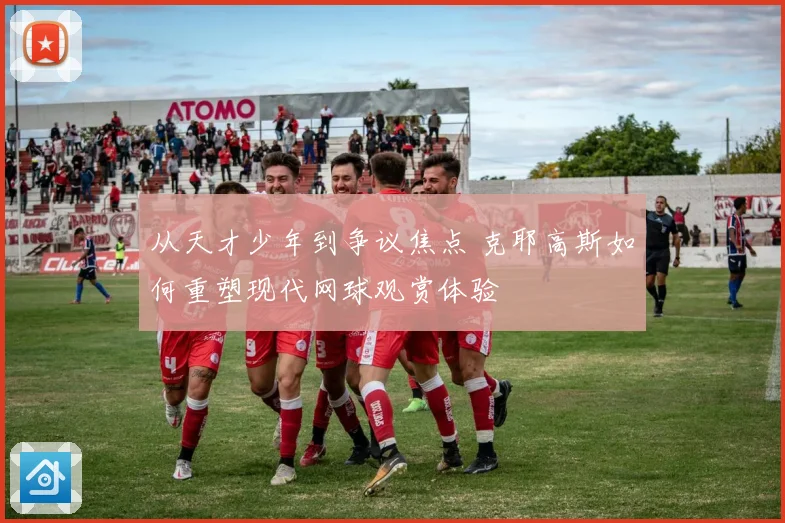 从天才少年到争议焦点 克耶高斯如何重塑现代网球观赏体验