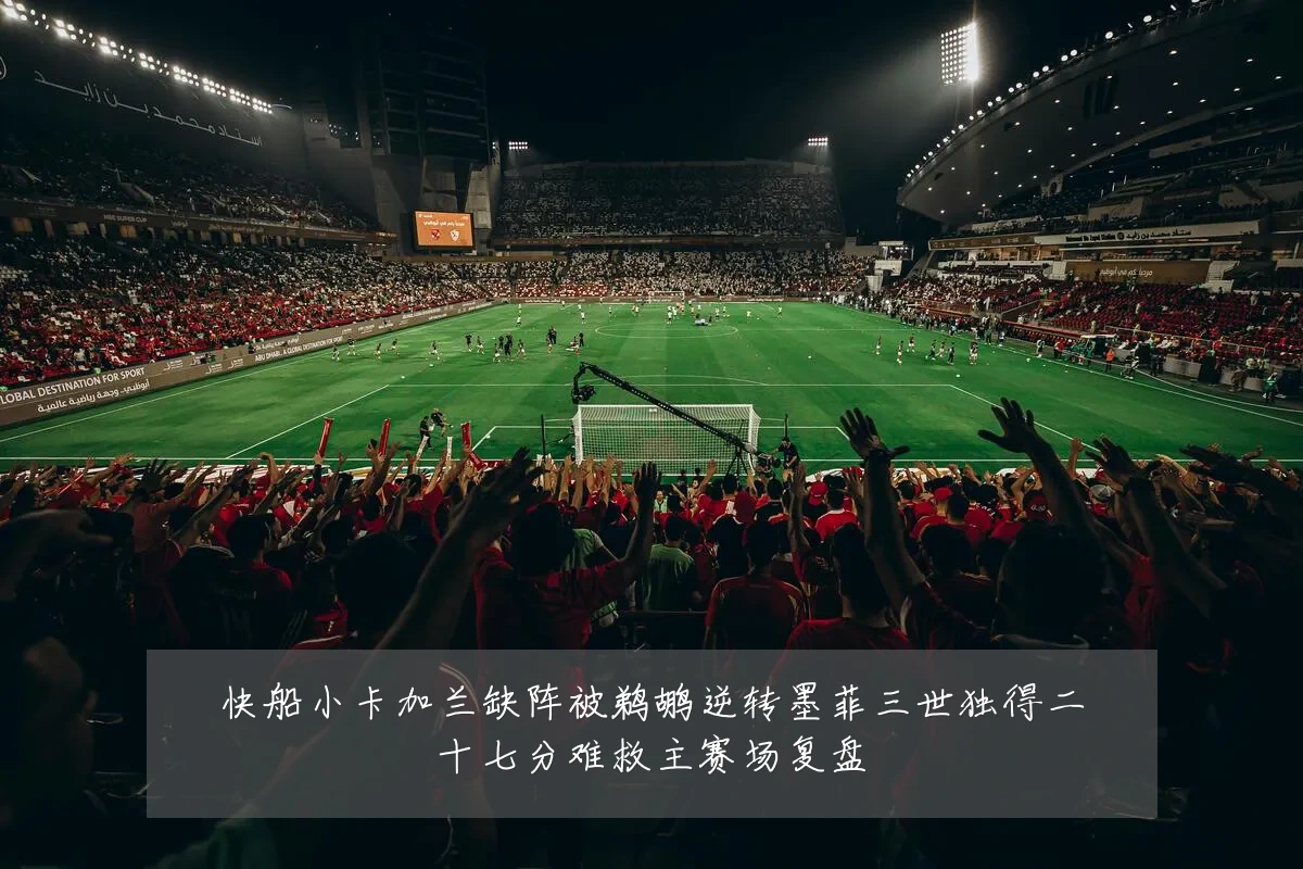快船小卡加兰缺阵被鹈鹕逆转墨菲三世独得二十七分难救主赛场复盘