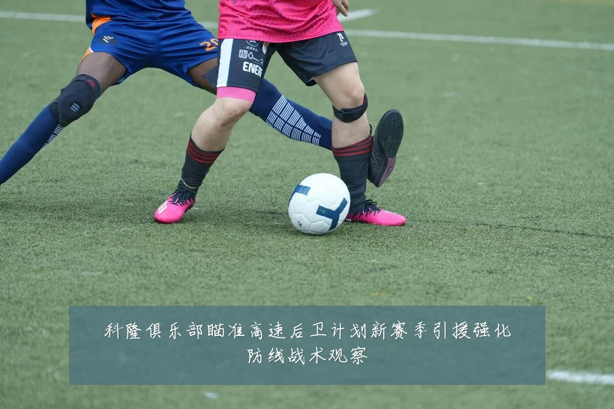 科隆俱乐部瞄准高速后卫计划新赛季引援强化防线战术观察